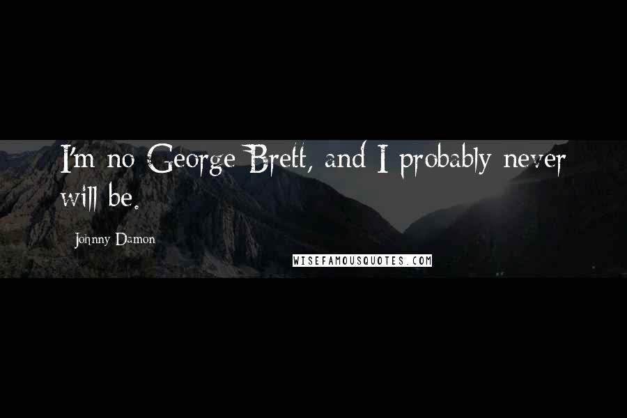 Johnny Damon Quotes: I'm no George Brett, and I probably never will be.