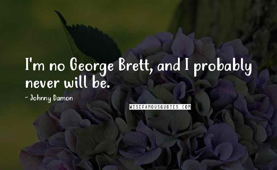 Johnny Damon Quotes: I'm no George Brett, and I probably never will be.