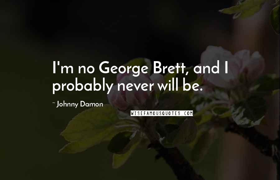 Johnny Damon Quotes: I'm no George Brett, and I probably never will be.