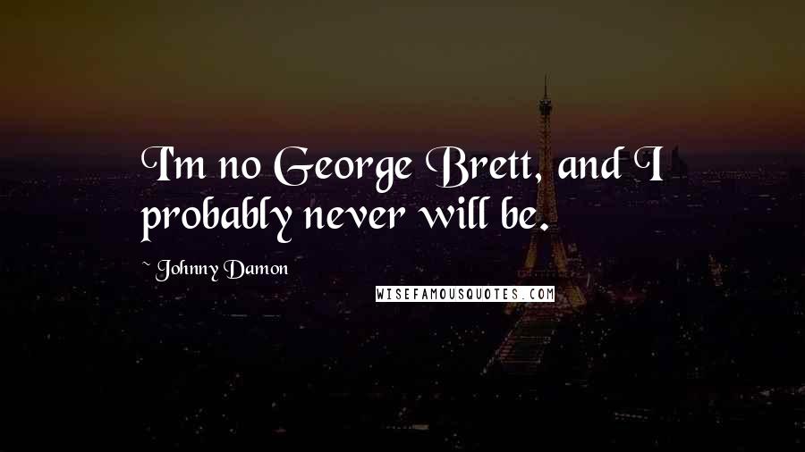 Johnny Damon Quotes: I'm no George Brett, and I probably never will be.