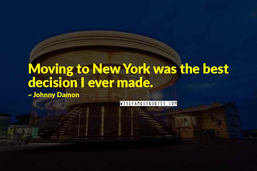 Johnny Damon Quotes: Moving to New York was the best decision I ever made.