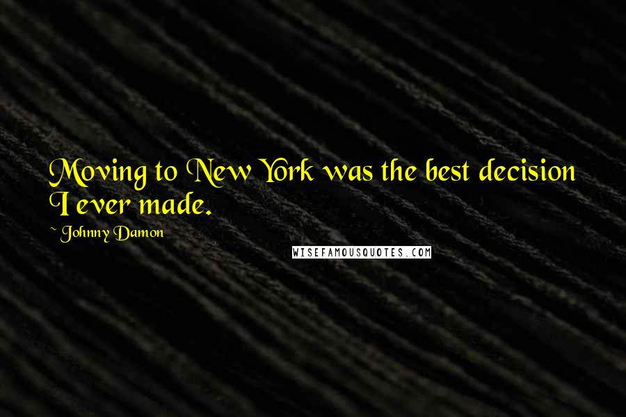 Johnny Damon Quotes: Moving to New York was the best decision I ever made.