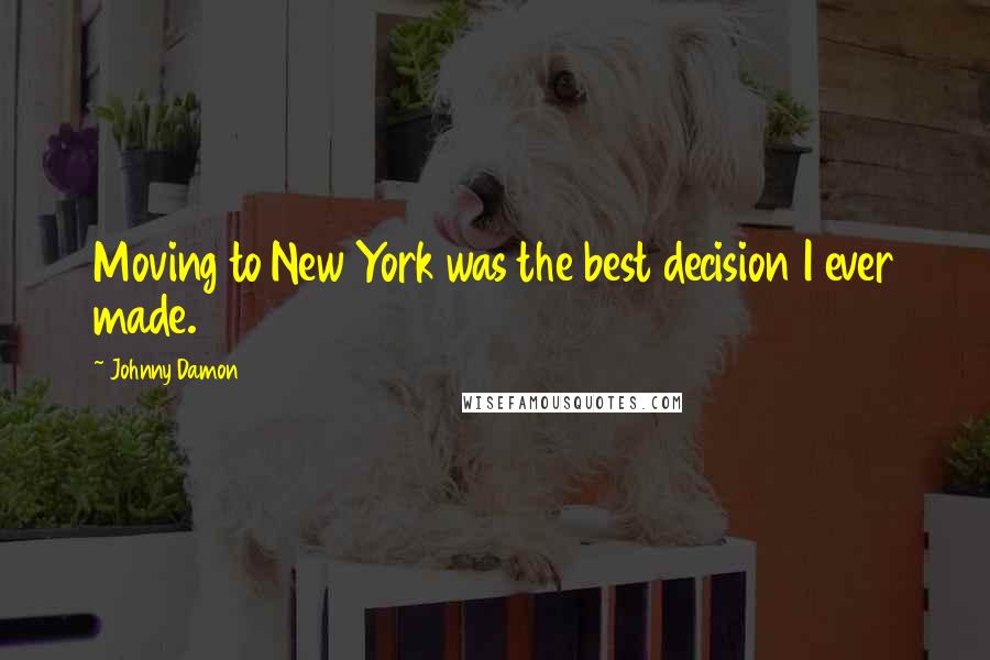 Johnny Damon Quotes: Moving to New York was the best decision I ever made.