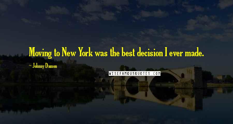 Johnny Damon Quotes: Moving to New York was the best decision I ever made.