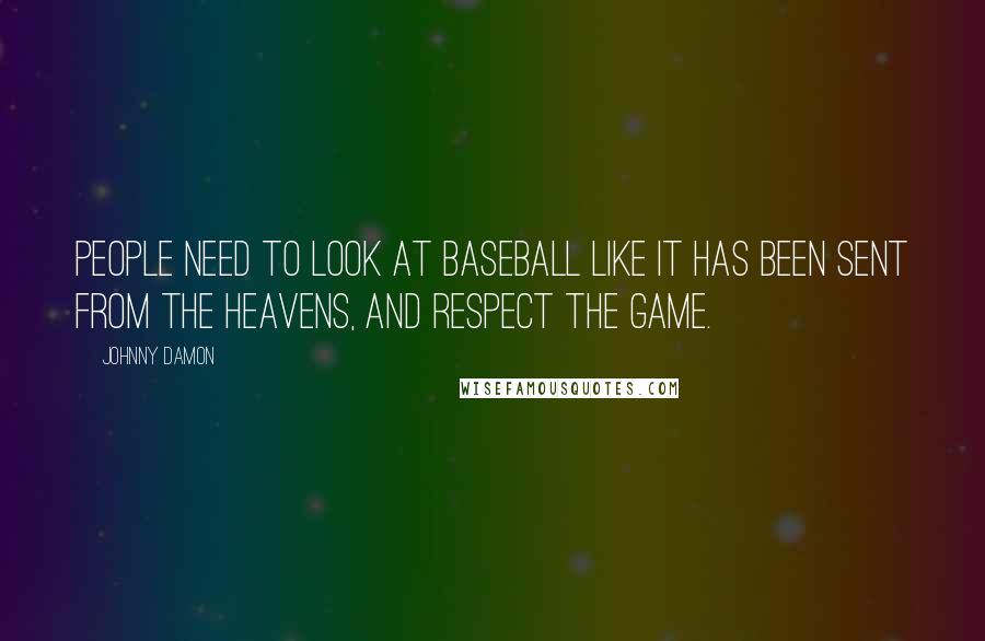 Johnny Damon Quotes: People need to look at baseball like it has been sent from the heavens, and respect the game.