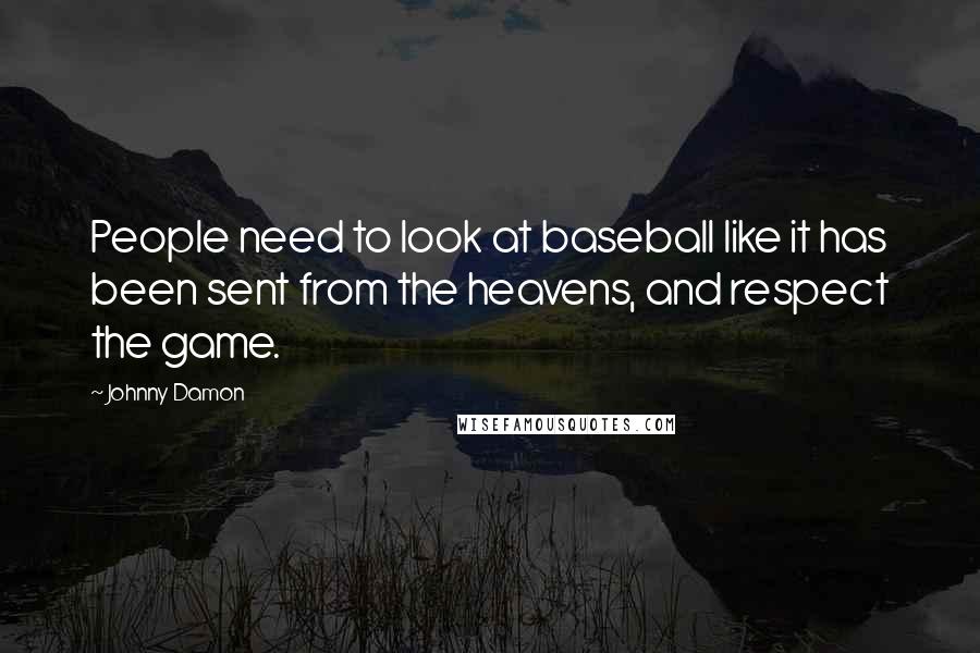 Johnny Damon Quotes: People need to look at baseball like it has been sent from the heavens, and respect the game.