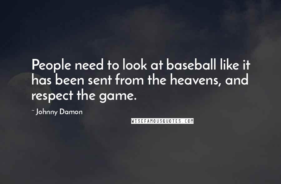Johnny Damon Quotes: People need to look at baseball like it has been sent from the heavens, and respect the game.