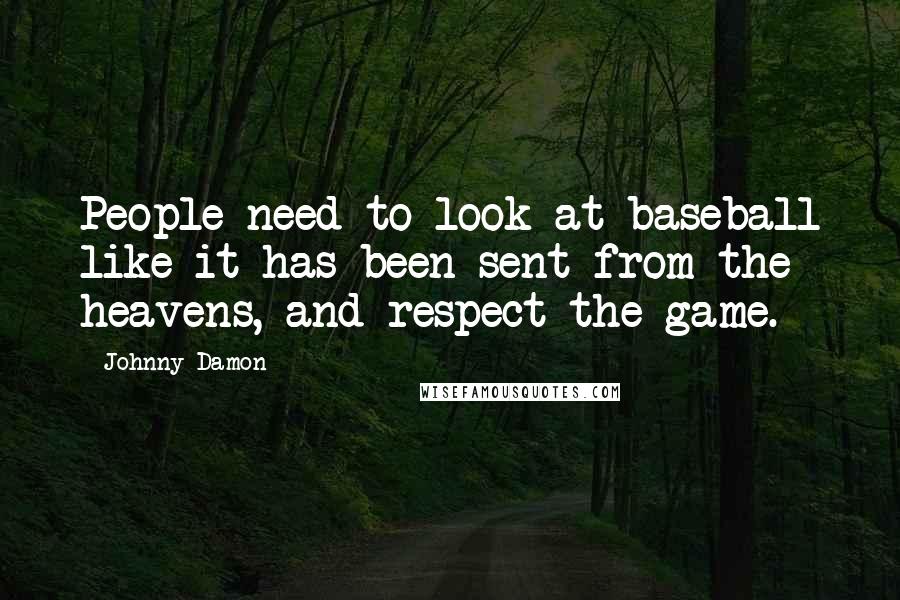Johnny Damon Quotes: People need to look at baseball like it has been sent from the heavens, and respect the game.
