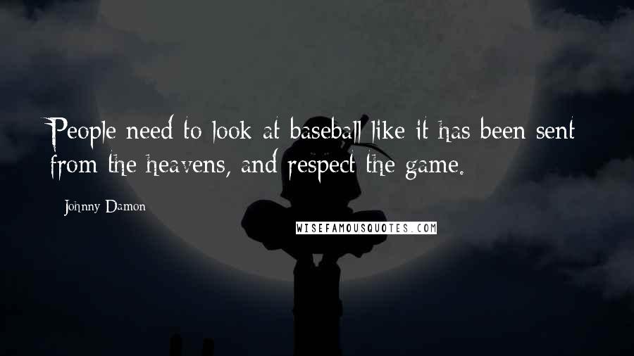 Johnny Damon Quotes: People need to look at baseball like it has been sent from the heavens, and respect the game.