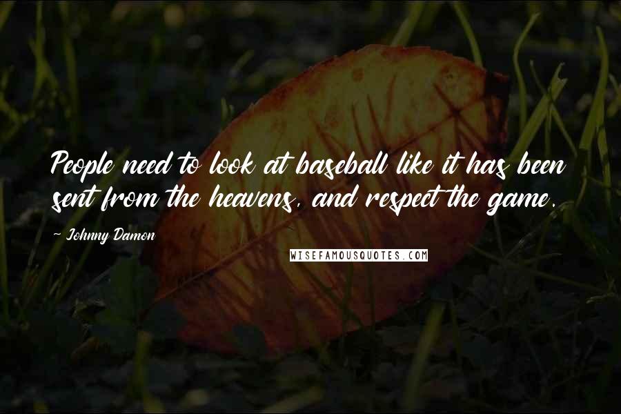 Johnny Damon Quotes: People need to look at baseball like it has been sent from the heavens, and respect the game.