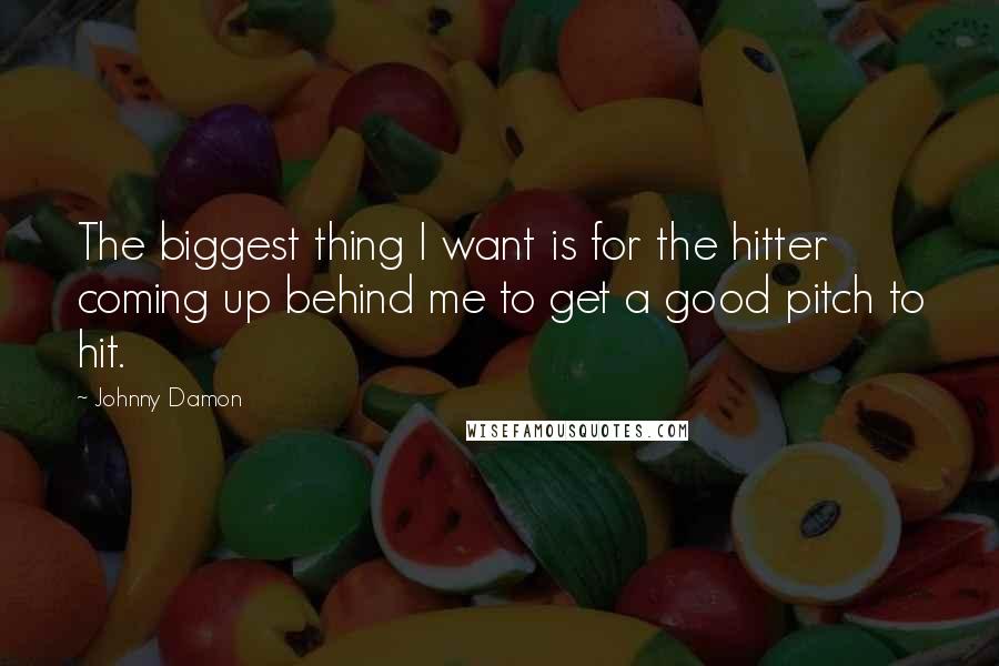 Johnny Damon Quotes: The biggest thing I want is for the hitter coming up behind me to get a good pitch to hit.