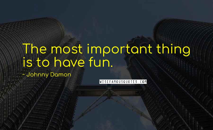 Johnny Damon Quotes: The most important thing is to have fun.