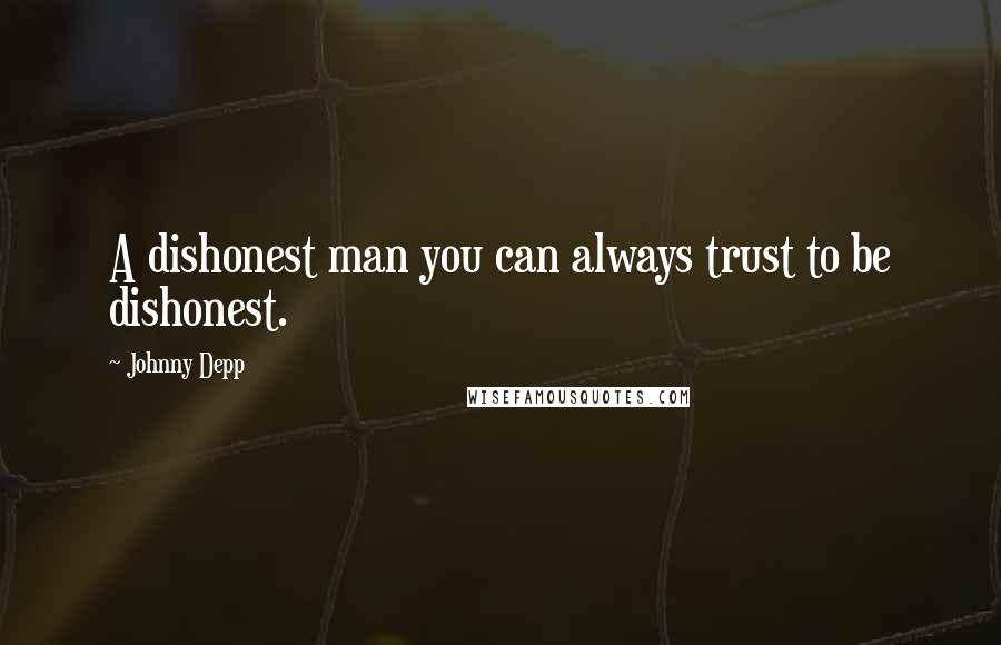 Johnny Depp Quotes: A dishonest man you can always trust to be dishonest.