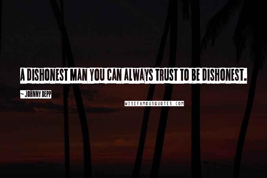 Johnny Depp Quotes: A dishonest man you can always trust to be dishonest.