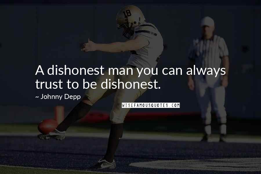 Johnny Depp Quotes: A dishonest man you can always trust to be dishonest.