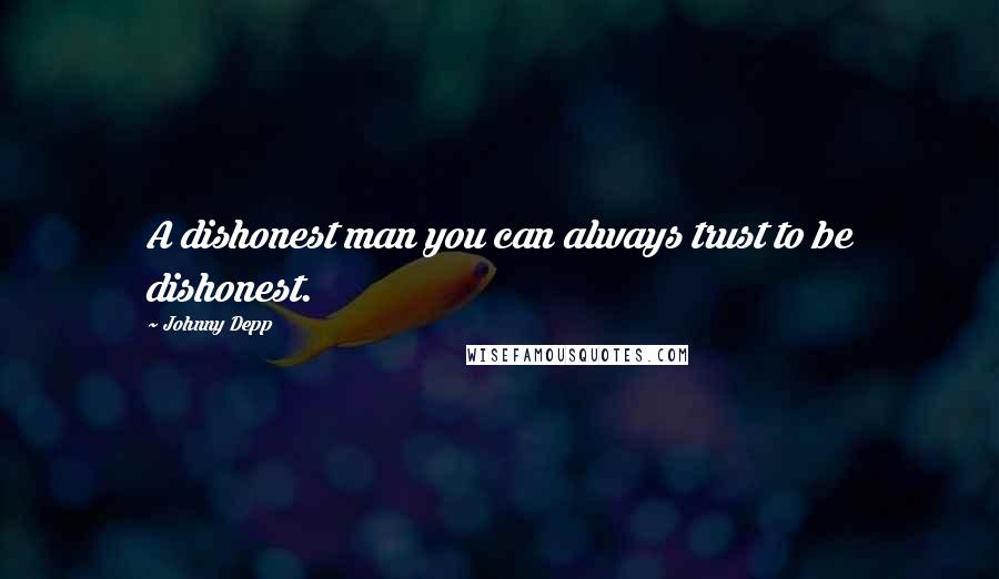 Johnny Depp Quotes: A dishonest man you can always trust to be dishonest.
