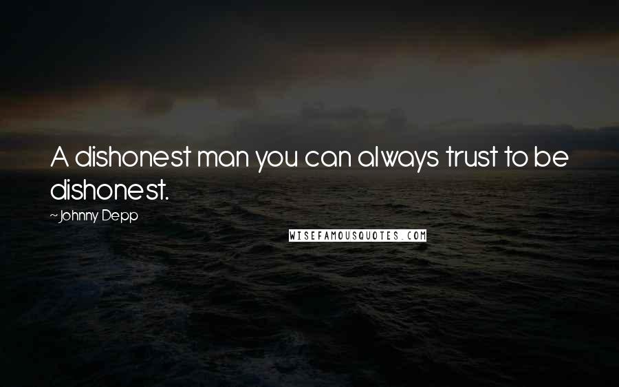 Johnny Depp Quotes: A dishonest man you can always trust to be dishonest.