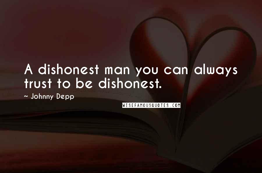 Johnny Depp Quotes: A dishonest man you can always trust to be dishonest.