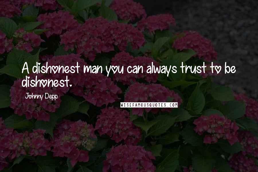 Johnny Depp Quotes: A dishonest man you can always trust to be dishonest.