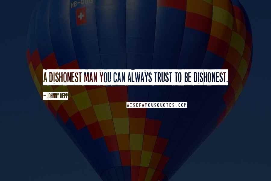 Johnny Depp Quotes: A dishonest man you can always trust to be dishonest.