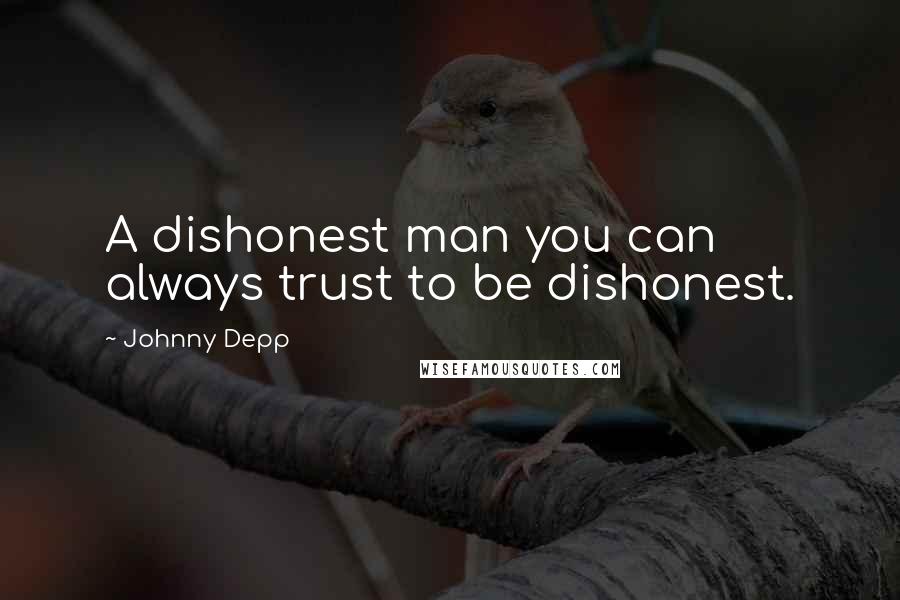 Johnny Depp Quotes: A dishonest man you can always trust to be dishonest.