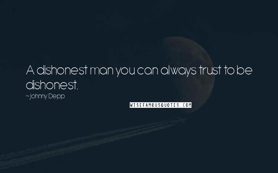 Johnny Depp Quotes: A dishonest man you can always trust to be dishonest.