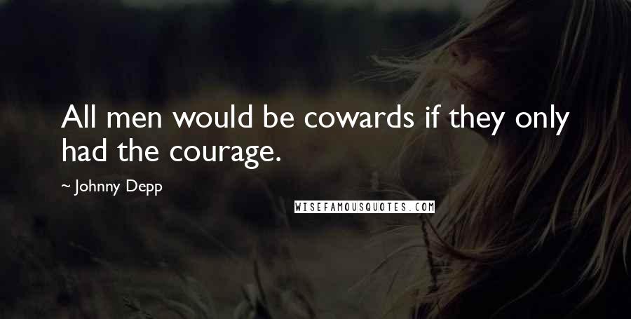 Johnny Depp Quotes: All men would be cowards if they only had the courage.