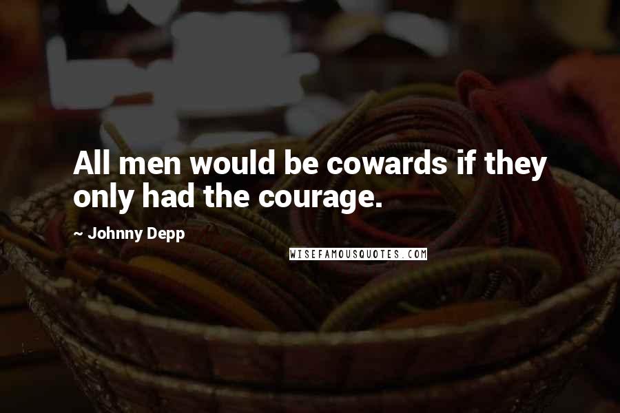 Johnny Depp Quotes: All men would be cowards if they only had the courage.