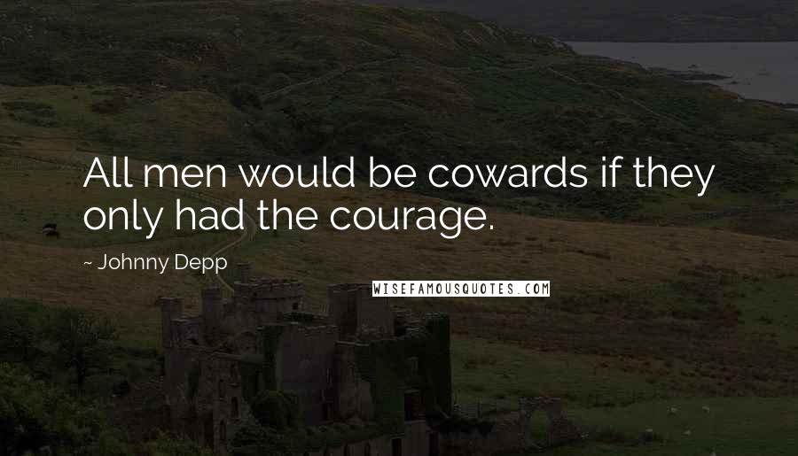 Johnny Depp Quotes: All men would be cowards if they only had the courage.