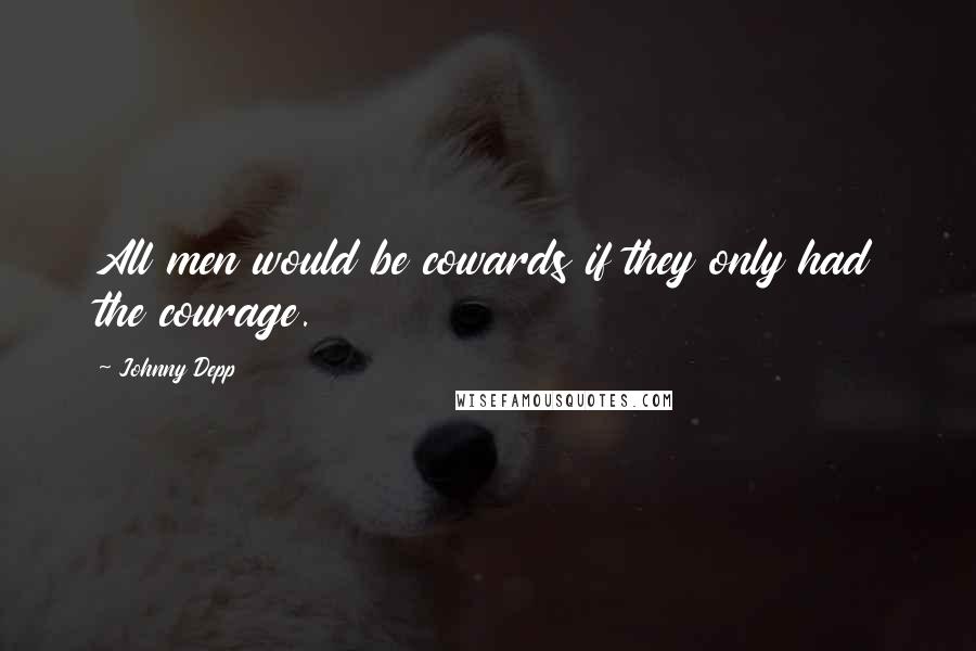 Johnny Depp Quotes: All men would be cowards if they only had the courage.