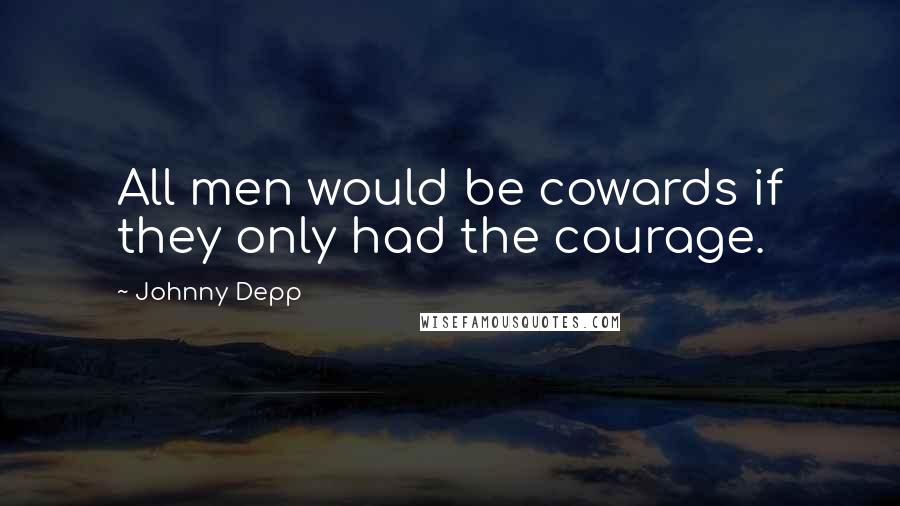 Johnny Depp Quotes: All men would be cowards if they only had the courage.