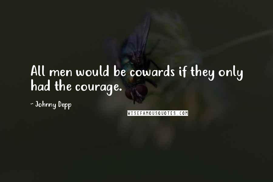 Johnny Depp Quotes: All men would be cowards if they only had the courage.