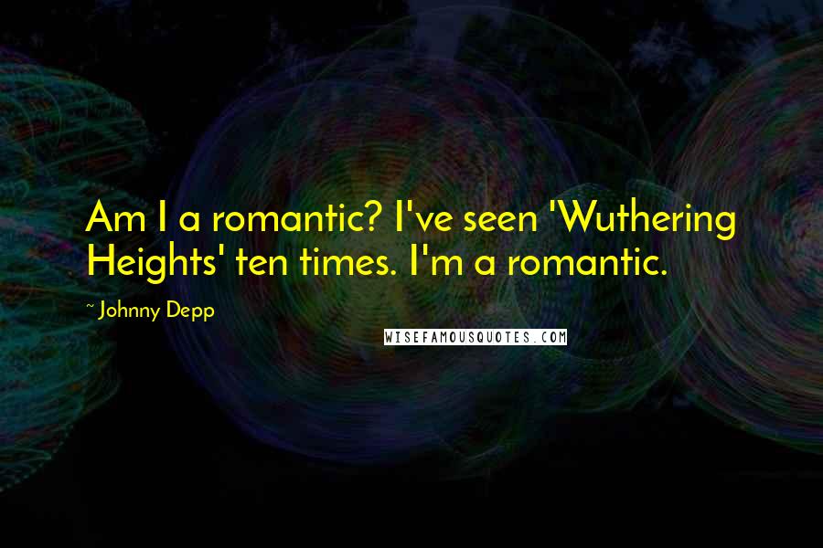 Johnny Depp Quotes: Am I a romantic? I've seen 'Wuthering Heights' ten times. I'm a romantic.