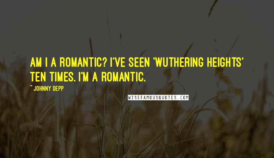 Johnny Depp Quotes: Am I a romantic? I've seen 'Wuthering Heights' ten times. I'm a romantic.