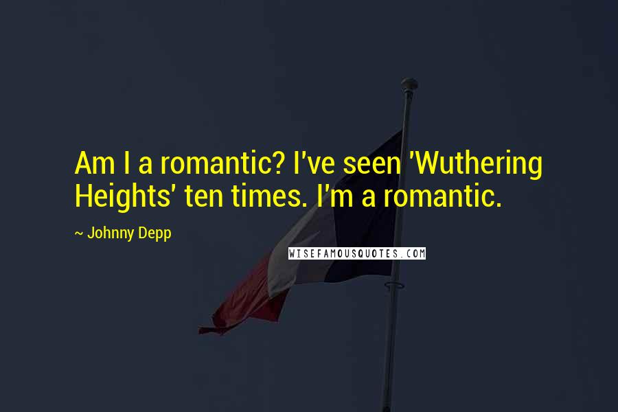 Johnny Depp Quotes: Am I a romantic? I've seen 'Wuthering Heights' ten times. I'm a romantic.