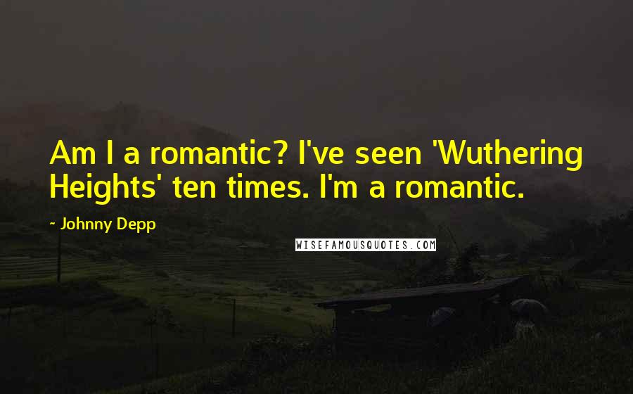Johnny Depp Quotes: Am I a romantic? I've seen 'Wuthering Heights' ten times. I'm a romantic.