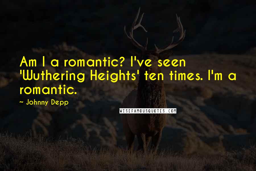 Johnny Depp Quotes: Am I a romantic? I've seen 'Wuthering Heights' ten times. I'm a romantic.