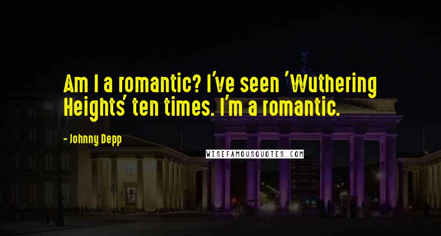 Johnny Depp Quotes: Am I a romantic? I've seen 'Wuthering Heights' ten times. I'm a romantic.