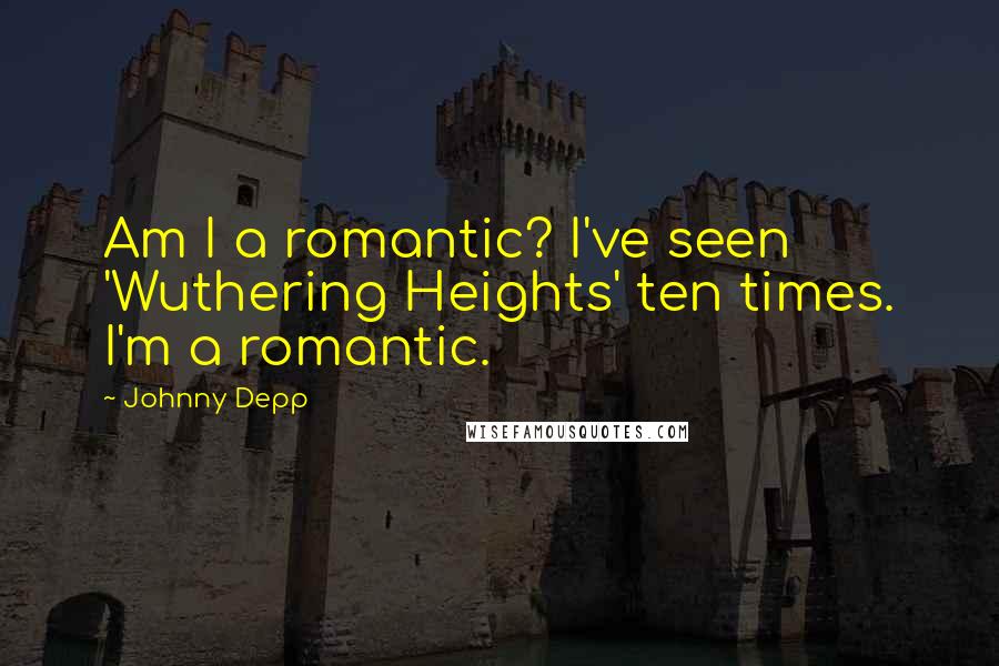 Johnny Depp Quotes: Am I a romantic? I've seen 'Wuthering Heights' ten times. I'm a romantic.
