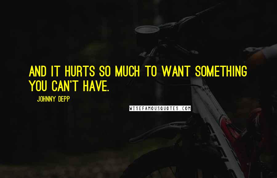 Johnny Depp Quotes: And it hurts so much to want something you can't have.