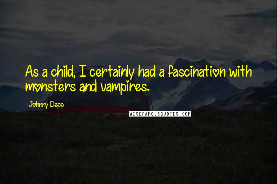 Johnny Depp Quotes: As a child, I certainly had a fascination with monsters and vampires.