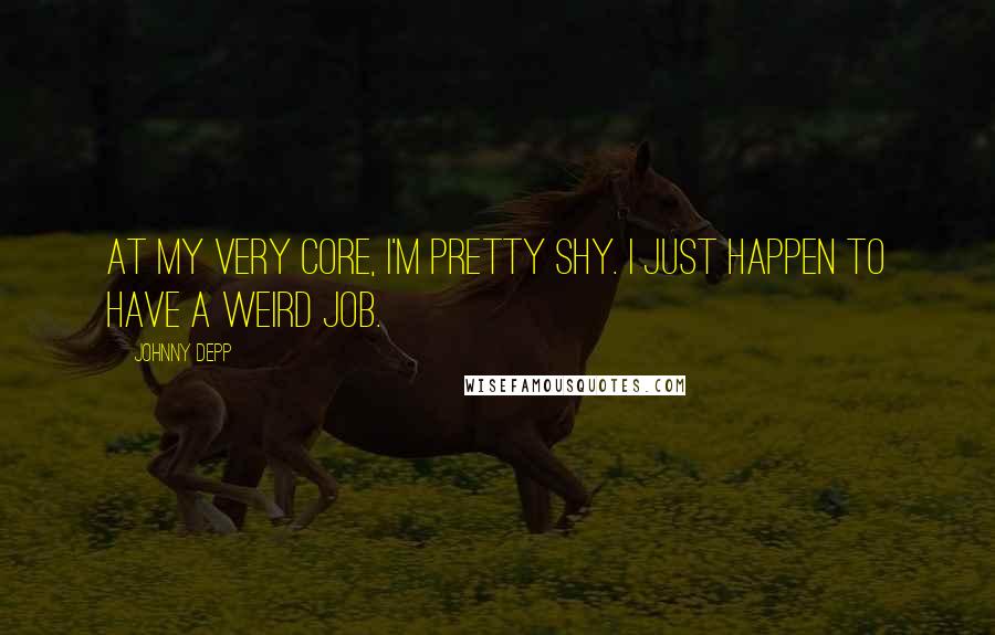 Johnny Depp Quotes: At my very core, I'm pretty shy. I just happen to have a weird job.