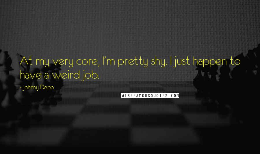 Johnny Depp Quotes: At my very core, I'm pretty shy. I just happen to have a weird job.