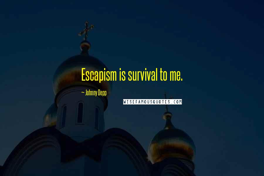 Johnny Depp Quotes: Escapism is survival to me.