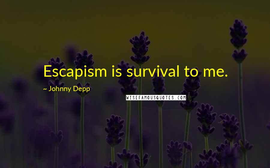 Johnny Depp Quotes: Escapism is survival to me.