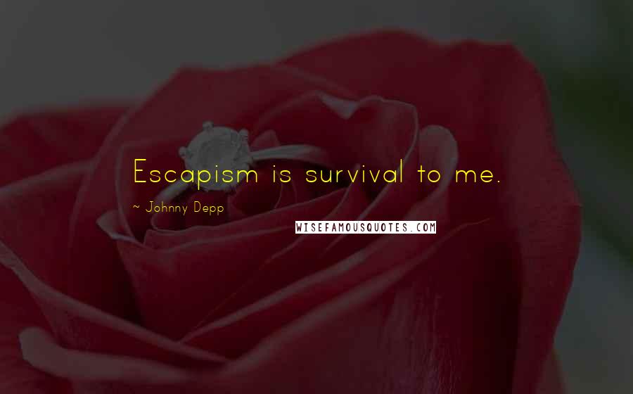 Johnny Depp Quotes: Escapism is survival to me.