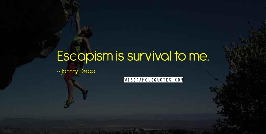 Johnny Depp Quotes: Escapism is survival to me.