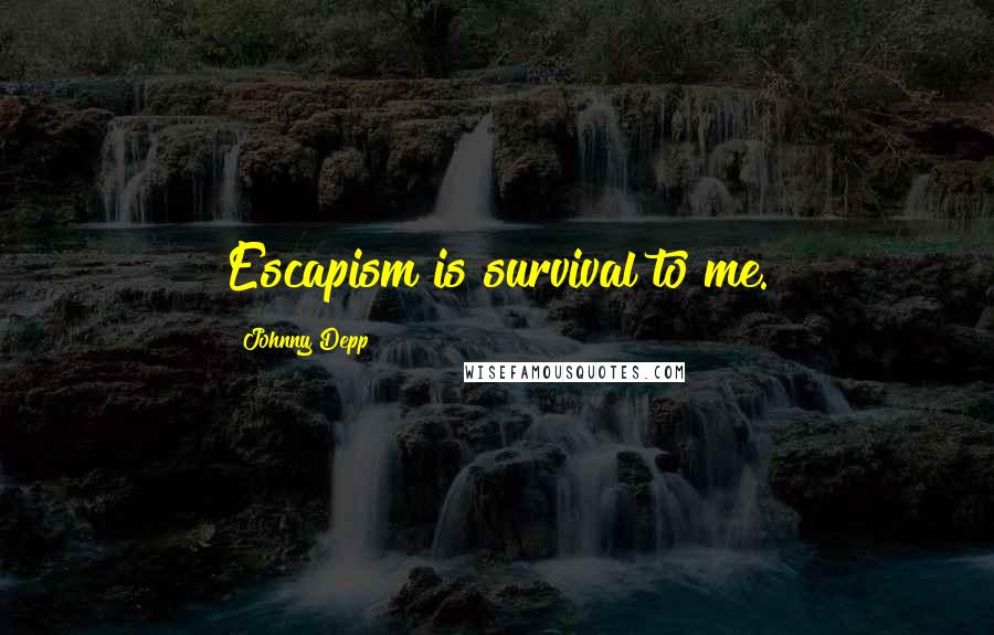 Johnny Depp Quotes: Escapism is survival to me.