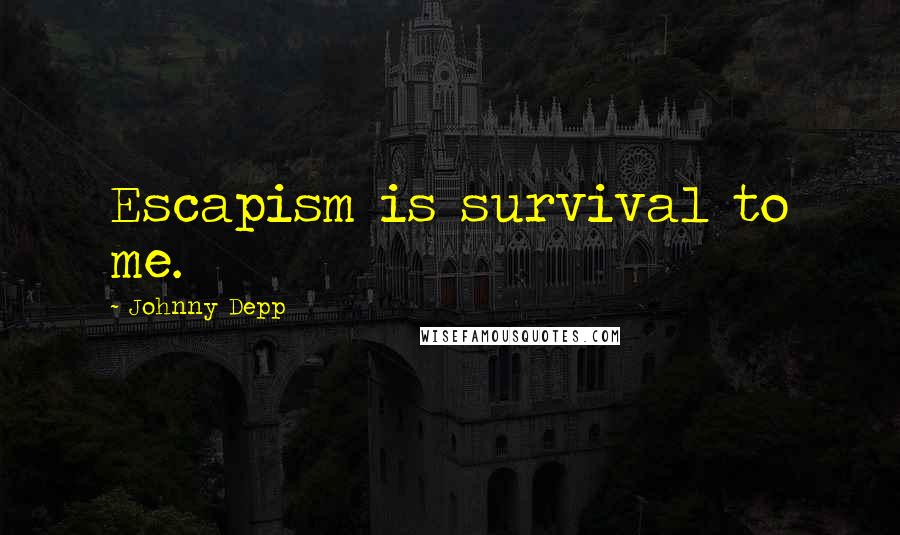 Johnny Depp Quotes: Escapism is survival to me.