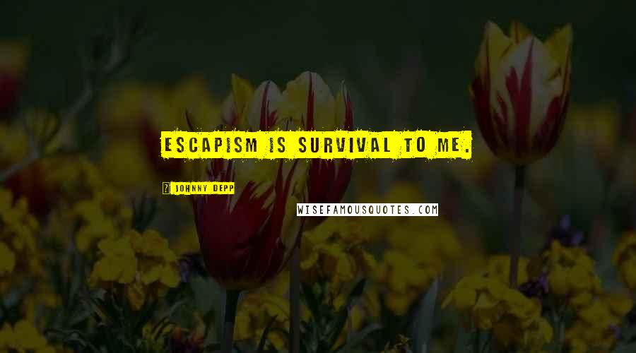 Johnny Depp Quotes: Escapism is survival to me.